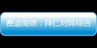 费迪南德
：拜仁对阵综合型队伍有点吃力�，拉热的严谨程度就像穆帅