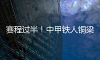 赛程过半！中甲铁人铜梁龙领跑，平果红狮陷降级区
，下轮首尾对话