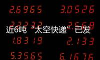 近6吨“太空快递”已发货	，这次有哪些变化
？