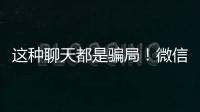 这种聊天都是骗局！微信打击虚假投资理财诈骗