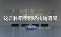 这几种新型网络传销骗局
，你要小心了
