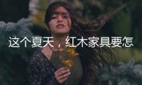 这个夏天，红木家具要怎么降温?