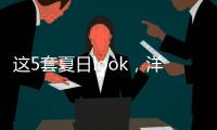 这5套夏日look	，洋气巨好看！我每次穿都被夸瘦了！