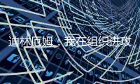 迪林厄姆
：我在组织进攻方面进步了很多 现在变得越来越自然了
