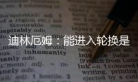 迪林厄姆：能进入轮换是恩赐 要配得上球队给予自己的机会