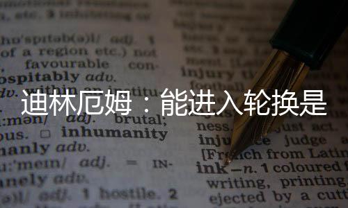 迪林厄姆表示
	：“说实话
