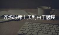 连场缺席	！贝利由于髋屈肌酸痛缺席今日比赛�！