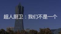 超人厨卫：我们不是一个人在战斗!
