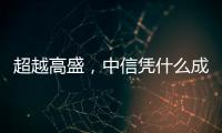 超越高盛�，中信凭什么成全球最大股票承销商？