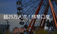 超25万人次
！横琴口岸端午假期迎客流车流“双高”