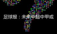 足球报：未来中超中甲或有2俱乐部解散
