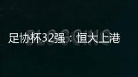 足协杯32强
：恒大上港领衔 业余队成独苗黑马