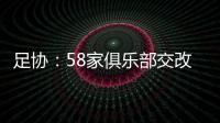 足协：58家俱乐部交改名申请 8成符合要求