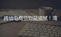 跨境电商货物藏猫腻	！湾仔海关截获6.1万支走私香烟