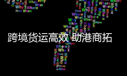 跨境加快货物入区流转效率