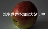 跳水世界杯加拿大站，中国队夺混团金牌