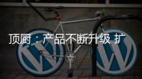 顶厨	：产品不断升级 扩大女性消费市场占有率