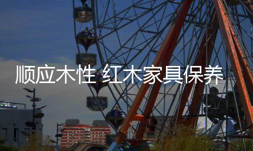 保养尤其是大法带面的家具