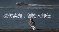 频传卖身，创始人卸任
：盒马8年新零售之路为何“一直在试错”？