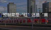 预制菜是“红”还是“黑”�	？先明确定义再争
