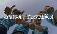 颠覆传统�，装配式建筑设计经历五个阶段