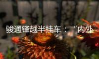 骏通锋越半挂车：“内外兼修”加速致富路	！