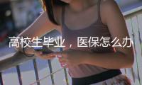 高校生毕业
，医保怎么办？珠海市医疗保障局答疑