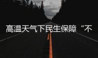 高温天气下民生保障“不降温”：多地推出防暑降温举措护航生产生活