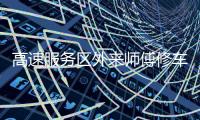 高速服务区外来师傅修车受阻	：背后是“独家经营权”带来的垄断收益丨快评