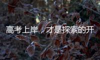 高考上岸，才是探索的开始丨记者手记