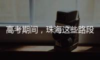 高考期间，珠海这些路段将实施交通管制→