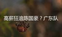 高薪狂追陈国豪？广东队失去补强机会
，CBA“新豪门”确认出手！