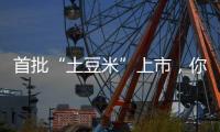 首批“土豆米”上市
，你吃过吗	？