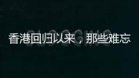 香港回归以来
，那些难忘的第一次