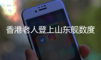 香港老人登上山东舰数度哽咽	：我们都要好好爱我们的国家