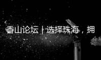 香山论坛｜选择珠海	，拥抱无限未来！