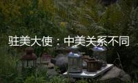 驻美大使	：中美关系不同于美式榄球赛