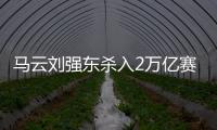 马云刘强东杀入2万亿赛道�，京东阿里绝不能输�，美团则想赢更多