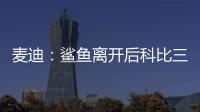 麦迪：鲨鱼离开后科比三年没过首轮 难道科比就不伟大了吗