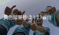 黄色预警持续
！13省份有大到暴雨

，四川重庆有大暴雨