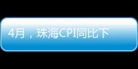 4月
，珠海CPI同比下降0.6%
