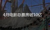 4月电影总票房破10亿！TOP10你看过哪一部？