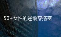50+女性的逆龄穿搭密码
，掌握3个核心技巧，穿出优雅气质