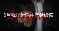 6月我国运输生产延续恢复发展态势