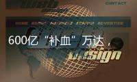 600亿“补血”万达�，王健林的退让与新局