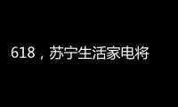 618，苏宁生活家电将上演“改造梦想家”