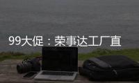 99大促
：荣事达工厂直供，299元爆抢灶具