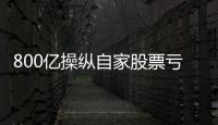 800亿操纵自家股票亏2.4亿，但董事长等套现约5亿
