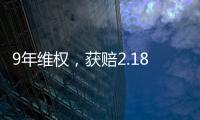 9年维权，获赔2.18亿：判赔额最高的知识产权案 