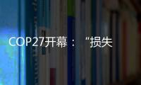 COP27开幕：“损失损害”首列议程
，谁为气候灾难埋单？